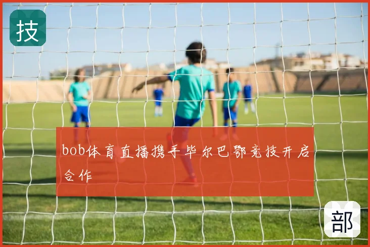 bob体育直播携手毕尔巴鄂竞技开启合作