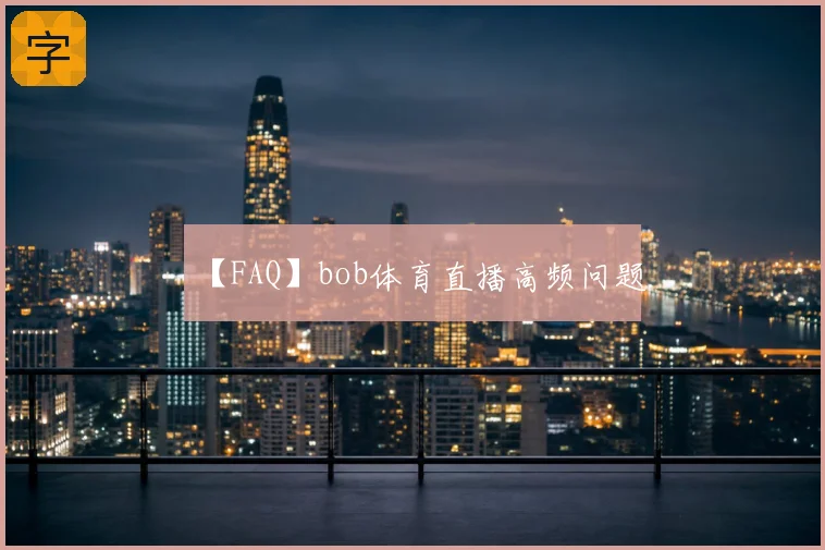 【FAQ】bob体育直播高频问题