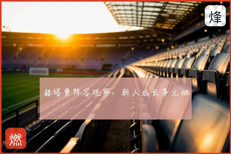 赫塔费阵容观察,新人成长争主动