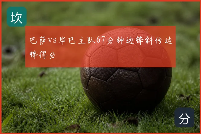 巴萨vs毕巴主队67分钟边锋斜传边锋得分