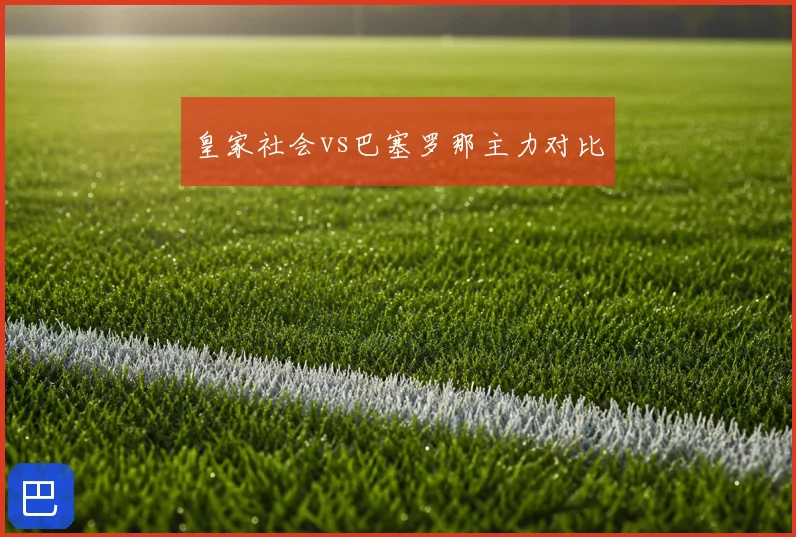 皇家社会vs巴塞罗那主力对比