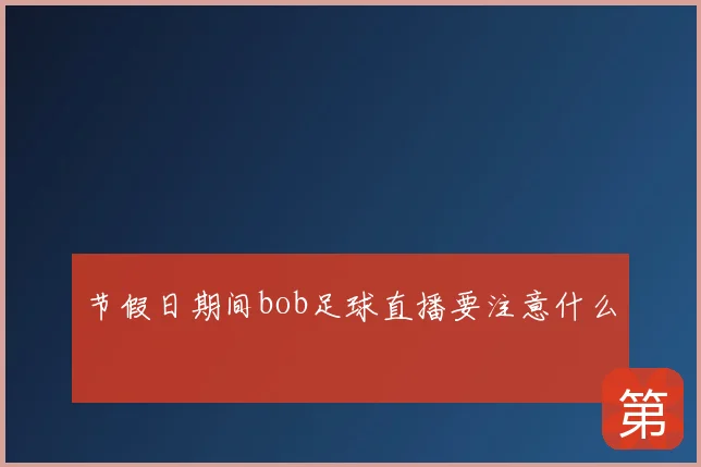 节假日期间bob足球直播要注意什么