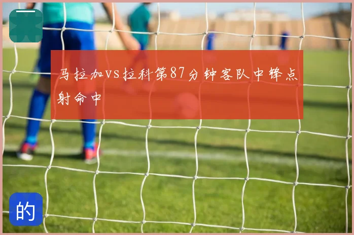 马拉加vs拉科第87分钟客队中锋点射命中
