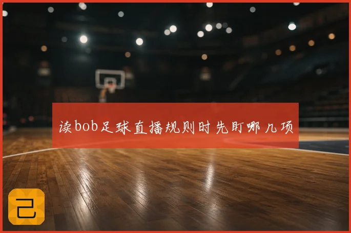 读bob足球直播规则时先盯哪几项