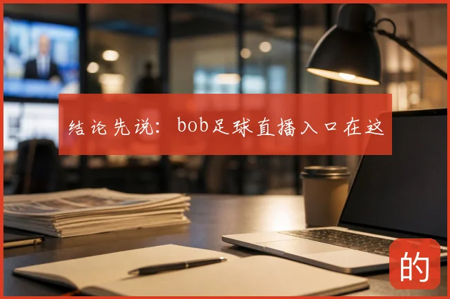结论先说：bob足球直播入口在这
